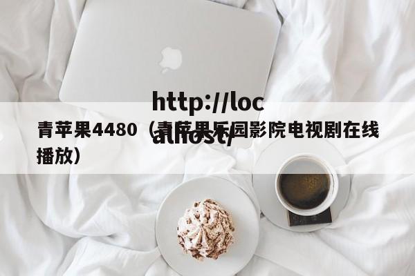青苹果4480（青苹果乐园影院电视剧在线播放）
