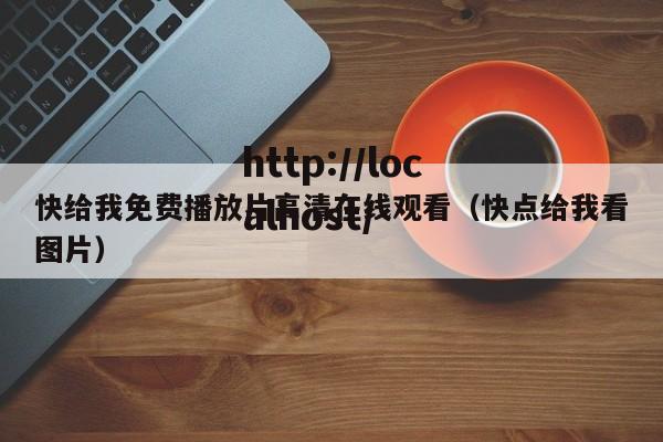快给我免费播放片高清在线观看（快点给我看图片）