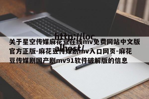 关于星空传媒麻花豆在线mv免费网站中文版官方正版-麻花豆传媒剧mv入口网页-麻花豆传媒剧国产剧mv91软件破解版的信息